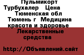 Пульмикорт  Турбухалер › Цена ­ 400 - Тюменская обл., Тюмень г. Медицина, красота и здоровье » Лекарственные средства   